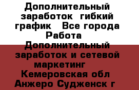 Дополнительный заработок, гибкий график - Все города Работа » Дополнительный заработок и сетевой маркетинг   . Кемеровская обл.,Анжеро-Судженск г.